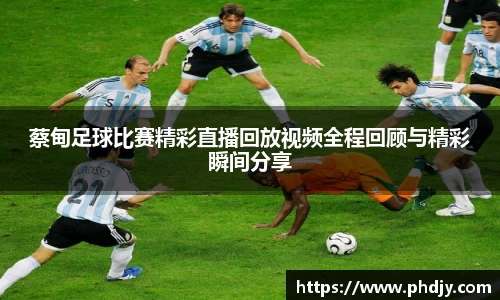 蔡甸足球比赛精彩直播回放视频全程回顾与精彩瞬间分享