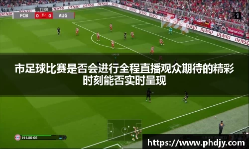 市足球比赛是否会进行全程直播观众期待的精彩时刻能否实时呈现