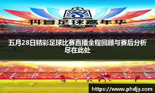 五月28日精彩足球比赛直播全程回顾与赛后分析尽在此处