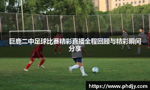 巨鹿二中足球比赛精彩直播全程回顾与精彩瞬间分享