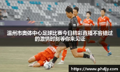 温州市奥体中心足球比赛今日精彩直播不容错过的激情时刻等你来见证