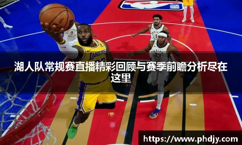湖人队常规赛直播精彩回顾与赛季前瞻分析尽在这里