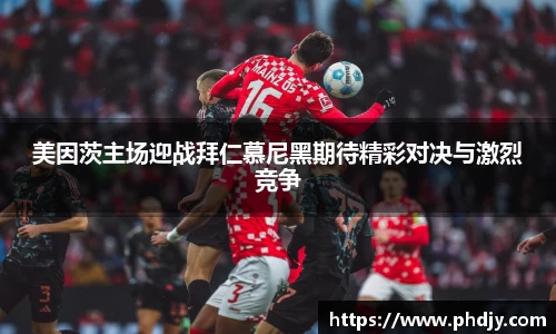 美因茨主场迎战拜仁慕尼黑期待精彩对决与激烈竞争
