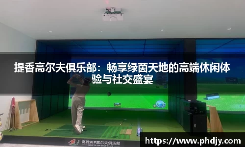 提香高尔夫俱乐部：畅享绿茵天地的高端休闲体验与社交盛宴