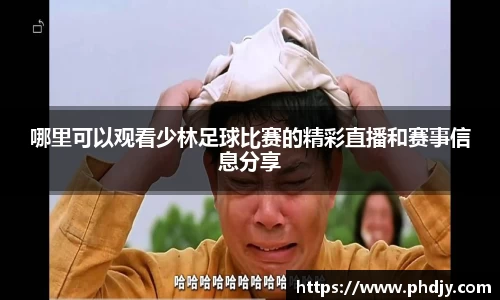 哪里可以观看少林足球比赛的精彩直播和赛事信息分享