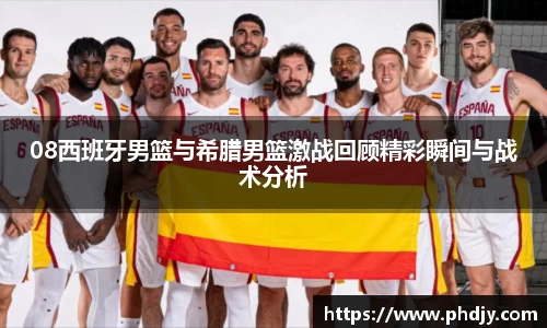 08西班牙男篮与希腊男篮激战回顾精彩瞬间与战术分析