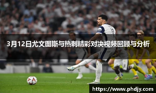 3月12日尤文图斯与热刺精彩对决视频回顾与分析