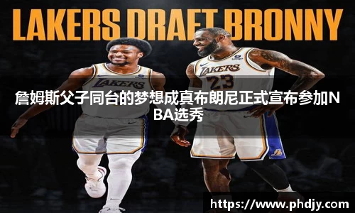 詹姆斯父子同台的梦想成真布朗尼正式宣布参加NBA选秀