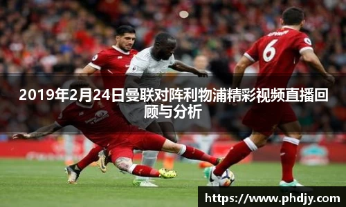 2019年2月24日曼联对阵利物浦精彩视频直播回顾与分析