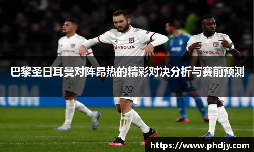 巴黎圣日耳曼对阵昂热的精彩对决分析与赛前预测
