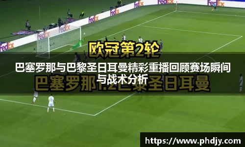 巴塞罗那与巴黎圣日耳曼精彩重播回顾赛场瞬间与战术分析