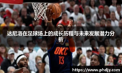 达尼洛在足球场上的成长历程与未来发展潜力分析