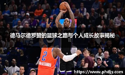德马尔德罗赞的篮球之路与个人成长故事揭秘