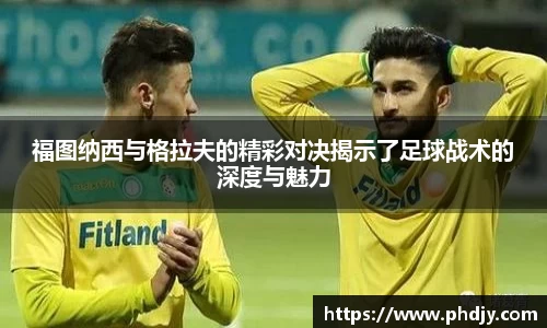 福图纳西与格拉夫的精彩对决揭示了足球战术的深度与魅力