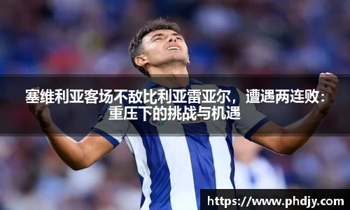 塞维利亚客场不敌比利亚雷亚尔，遭遇两连败：重压下的挑战与机遇