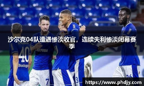 沙尔克04队遭遇惨淡收官，连续失利惨淡闭幕赛季