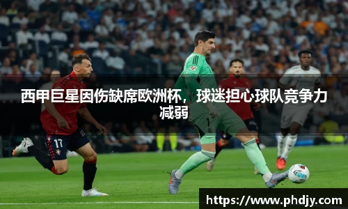 西甲巨星因伤缺席欧洲杯，球迷担心球队竞争力减弱